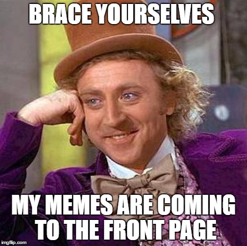 RIP Gene Wilder...you will always be one of our favourite memes.  | BRACE YOURSELVES; MY MEMES ARE COMING TO THE FRONT PAGE | image tagged in memes,creepy condescending wonka,rip,gene wilder,brace yourselves x is coming | made w/ Imgflip meme maker
