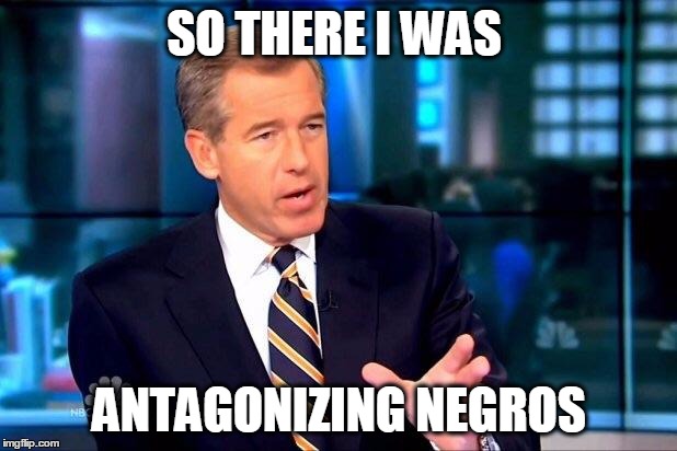 SO THERE I WAS ANTAGONIZING NEGROS | made w/ Imgflip meme maker