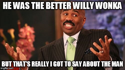 Steve Harvey Meme | HE WAS THE BETTER WILLY WONKA BUT THAT'S REALLY I GOT TO SAY ABOUT THE MAN | image tagged in memes,steve harvey | made w/ Imgflip meme maker