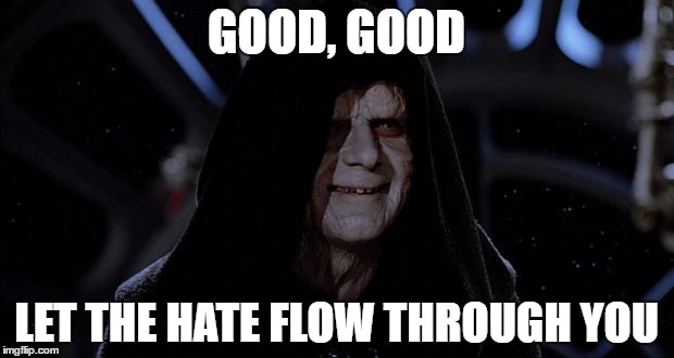 Let the hate flow through you | GOOD, GOOD; LET THE HATE FLOW THROUGH YOU | image tagged in let the hate flow through you | made w/ Imgflip meme maker
