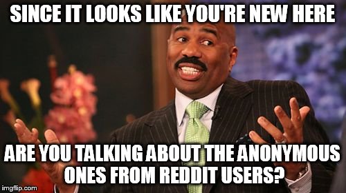 Steve Harvey Meme | SINCE IT LOOKS LIKE YOU'RE NEW HERE ARE YOU TALKING ABOUT THE ANONYMOUS ONES FROM REDDIT USERS? | image tagged in memes,steve harvey | made w/ Imgflip meme maker