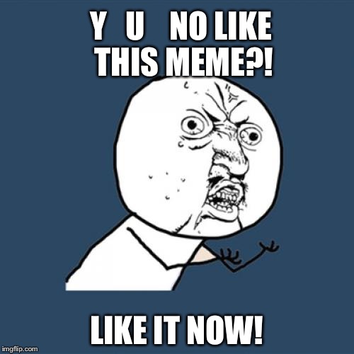 For fun.. | Y   U    NO LIKE THIS MEME?! LIKE IT NOW! | image tagged in memes,y u no | made w/ Imgflip meme maker