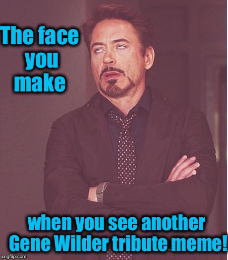 It's really cool to see how many ImgFlippers Gene Wilder touched! Great job everyone! (Ya'll knew someone had to make this meme) | The face you make; when you see another Gene Wilder tribute meme! | image tagged in memes,face you make robert downey jr,evilmandoevil,funny | made w/ Imgflip meme maker