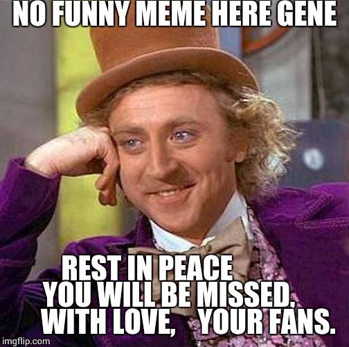 Creepy Condescending Wonka | NO FUNNY MEME HERE GENE; REST IN PEACE
            YOU WILL BE MISSED,           WITH LOVE, 
  YOUR FANS. | image tagged in memes,creepy condescending wonka | made w/ Imgflip meme maker