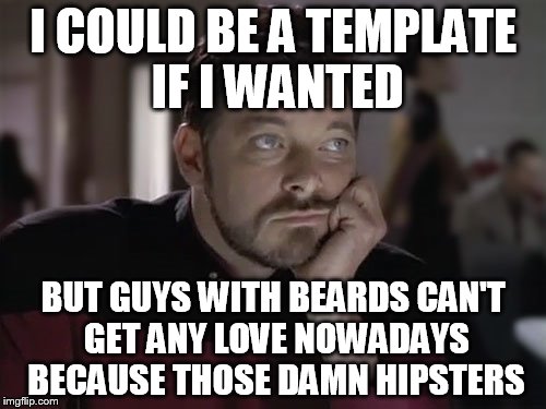 Sad Riker | I COULD BE A TEMPLATE IF I WANTED; BUT GUYS WITH BEARDS CAN'T GET ANY LOVE NOWADAYS BECAUSE THOSE DAMN HIPSTERS | image tagged in sad riker,picard gets all the attention,stupid hipsters,i could be a template if i wanted to,my templates challenge | made w/ Imgflip meme maker