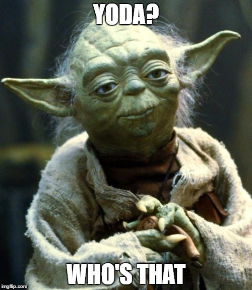 Star Wars Yoda Meme | YODA? WHO'S THAT | image tagged in memes,star wars yoda | made w/ Imgflip meme maker