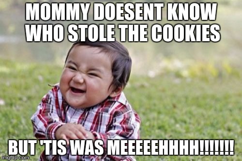 Evil Toddler | MOMMY DOESENT KNOW WHO STOLE THE COOKIES; BUT 'TIS WAS MEEEEEHHHH!!!!!!! | image tagged in memes,evil toddler | made w/ Imgflip meme maker