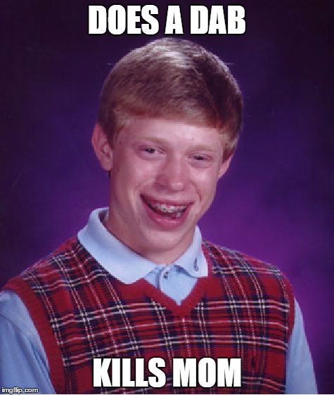 Bad Luck Brian | DOES A DAB; KILLS MOM | image tagged in memes,bad luck brian | made w/ Imgflip meme maker