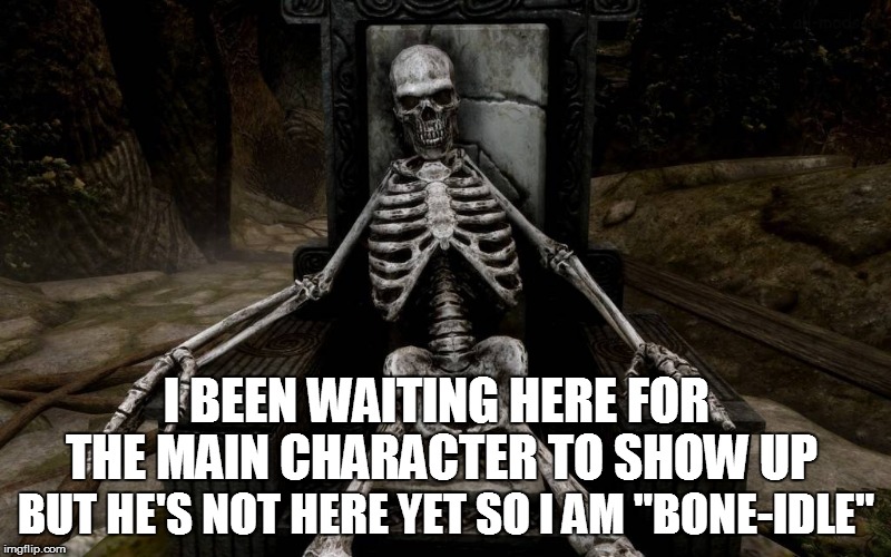 even video game skeletons wait | I BEEN WAITING HERE FOR THE MAIN CHARACTER TO SHOW UP; BUT HE'S NOT HERE YET SO I AM "BONE-IDLE" | image tagged in waiting skeleton,videogames,skeleton,memes,funny,puns | made w/ Imgflip meme maker