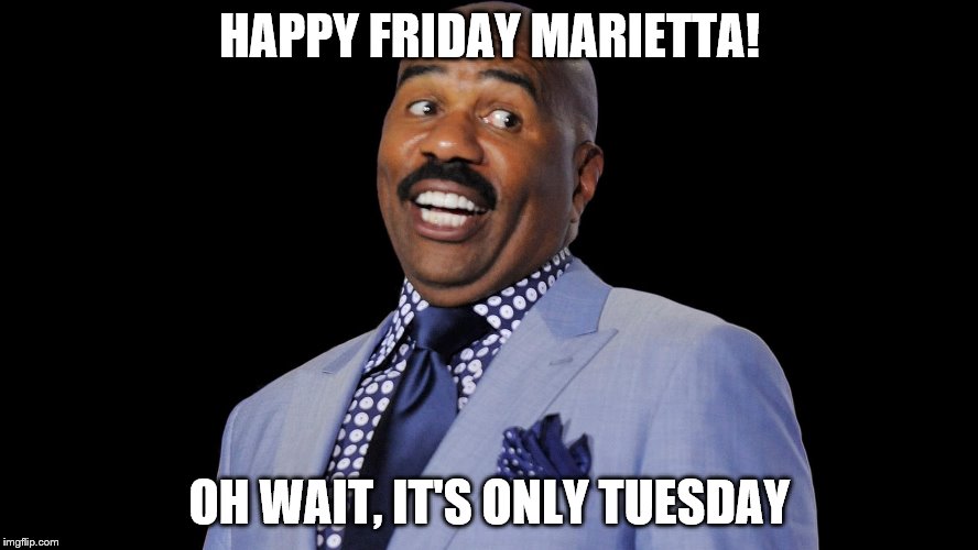 HAPPY FRIDAY MARIETTA! OH WAIT, IT'S ONLY TUESDAY | made w/ Imgflip meme maker