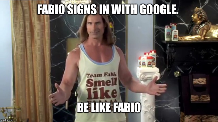 Team Fabio | FABIO SIGNS IN WITH GOOGLE. BE LIKE FABIO | image tagged in team fabio | made w/ Imgflip meme maker