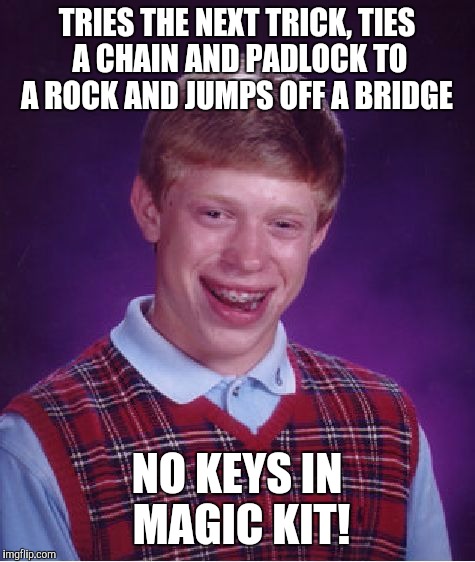 Bad Luck Brian Meme | TRIES THE NEXT TRICK, TIES A CHAIN AND PADLOCK TO A ROCK AND JUMPS OFF A BRIDGE NO KEYS IN MAGIC KIT! | image tagged in memes,bad luck brian | made w/ Imgflip meme maker