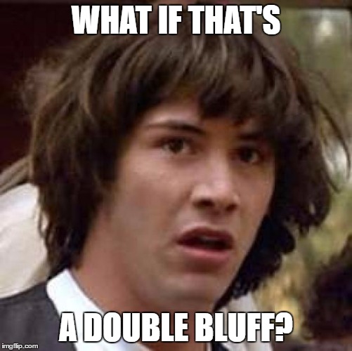 Conspiracy Keanu Meme | WHAT IF THAT'S A DOUBLE BLUFF? | image tagged in memes,conspiracy keanu | made w/ Imgflip meme maker