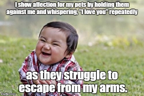 Evil Toddler Meme | I show affection for my pets by holding them against me and whispering, "I love you" repeatedly; as they struggle to escape from my arms. | image tagged in memes,evil toddler | made w/ Imgflip meme maker