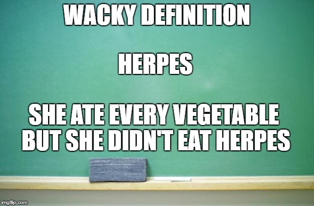 blank chalkboard | WACKY DEFINITION; HERPES; SHE ATE EVERY VEGETABLE BUT SHE DIDN'T EAT HERPES | image tagged in blank chalkboard | made w/ Imgflip meme maker