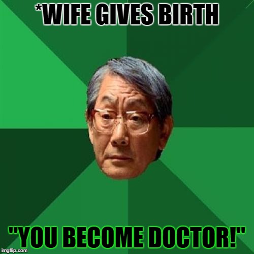 High Expectations Asian Father Meme | *WIFE GIVES BIRTH; "YOU BECOME DOCTOR!" | image tagged in memes,high expectations asian father,template quest,funny | made w/ Imgflip meme maker