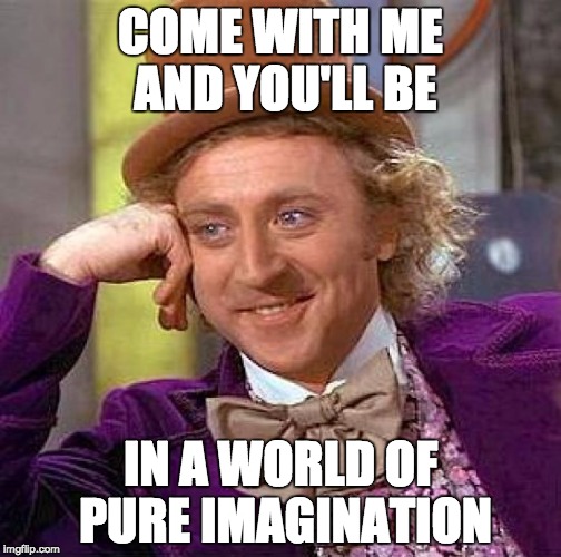 Lyrics from the song seem to have extra meanings now | COME WITH ME AND YOU'LL BE; IN A WORLD OF PURE IMAGINATION | image tagged in memes,creepy condescending wonka,life and death,oompa loompa,anti-religion,meme | made w/ Imgflip meme maker