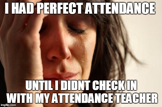 First World Problems Meme | I HAD PERFECT ATTENDANCE; UNTIL I DIDNT CHECK IN WITH MY ATTENDANCE TEACHER | image tagged in memes,first world problems | made w/ Imgflip meme maker