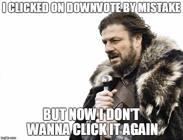 Brace Yourselves X is Coming | I CLICKED ON DOWNVOTE BY MISTAKE; BUT NOW I DON'T WANNA CLICK IT AGAIN | image tagged in memes,brace yourselves x is coming | made w/ Imgflip meme maker