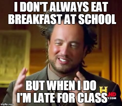 Ancient Aliens | I DON'T ALWAYS EAT BREAKFAST AT SCHOOL; BUT WHEN I DO I'M LATE FOR CLASS | image tagged in memes,ancient aliens | made w/ Imgflip meme maker