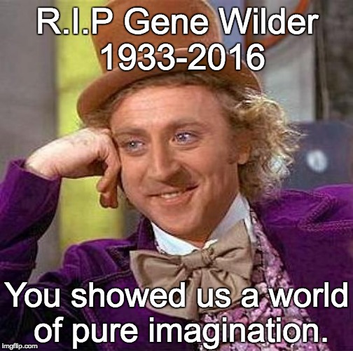 A screen legend | R.I.P Gene Wilder 1933-2016; You showed us a world of pure imagination. | image tagged in memes,creepy condescending wonka | made w/ Imgflip meme maker