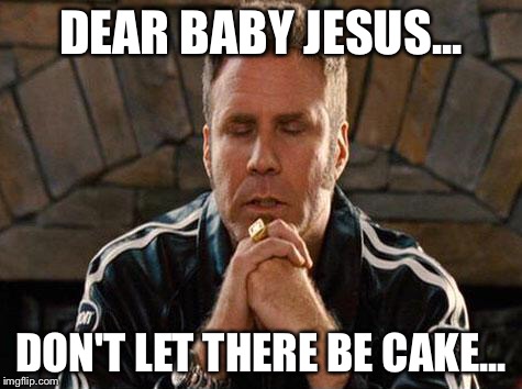 Ricky Bobby Praying | DEAR BABY JESUS... DON'T LET THERE BE CAKE... | image tagged in ricky bobby praying | made w/ Imgflip meme maker