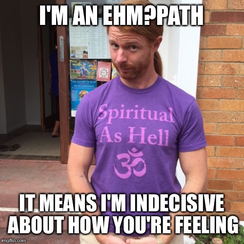 Being sure isn't spiritual ... | I'M AN EHM?PATH; IT MEANS I'M INDECISIVE ABOUT HOW YOU'RE FEELING | image tagged in jp sears the spiritual guy,spirituality,funny,empathy,indecisive | made w/ Imgflip meme maker