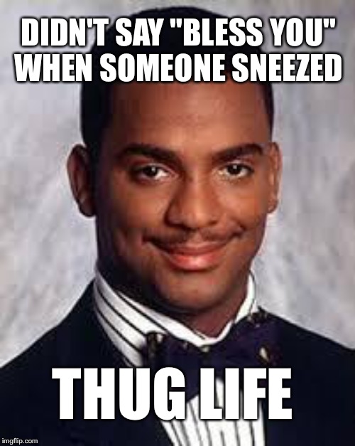 DIDN'T SAY "BLESS YOU" WHEN SOMEONE SNEEZED THUG LIFE | made w/ Imgflip meme maker