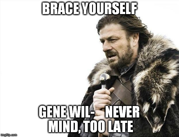 Hey, I'm on vacation....cant keep up! RIP Gene | BRACE YOURSELF; GENE WIL-    NEVER MIND, TOO LATE | image tagged in memes,brace yourselves x is coming | made w/ Imgflip meme maker