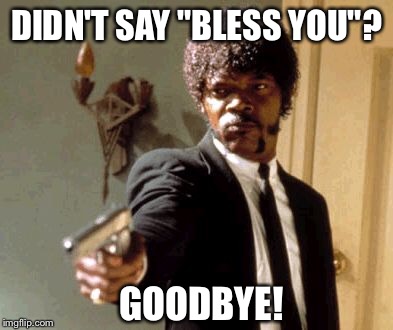 Say That Again I Dare You Meme | DIDN'T SAY "BLESS YOU"? GOODBYE! | image tagged in memes,say that again i dare you | made w/ Imgflip meme maker