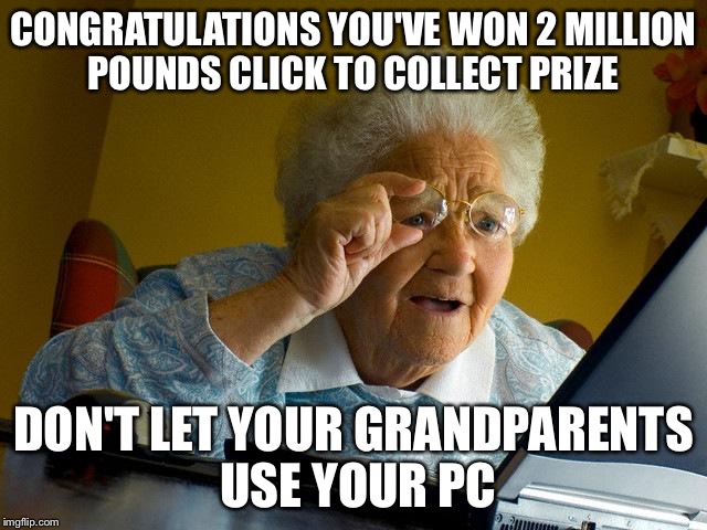 Grandma Finds The Internet | CONGRATULATIONS YOU'VE WON 2 MILLION POUNDS CLICK TO COLLECT PRIZE; DON'T LET YOUR GRANDPARENTS USE YOUR PC | image tagged in memes,grandma finds the internet | made w/ Imgflip meme maker
