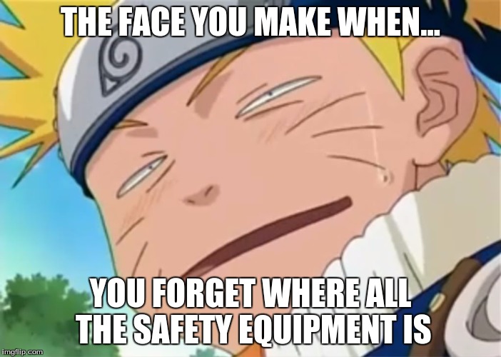 Naruto dumb face | THE FACE YOU MAKE WHEN... YOU FORGET WHERE ALL THE SAFETY EQUIPMENT IS | image tagged in naruto dumb face | made w/ Imgflip meme maker