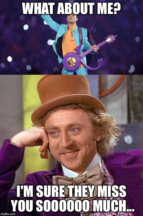 Really guys? | WHAT ABOUT ME? I'M SURE THEY MISS YOU SOOOOOO MUCH... | image tagged in creepy condescending wonka | made w/ Imgflip meme maker