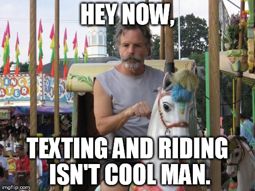 Bob Weir Carousel | HEY NOW, TEXTING AND RIDING ISN'T COOL MAN. | image tagged in bob weir carousel | made w/ Imgflip meme maker