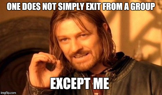 One Does Not Simply Meme | ONE DOES NOT SIMPLY EXIT FROM A GROUP; EXCEPT ME | image tagged in memes,one does not simply | made w/ Imgflip meme maker
