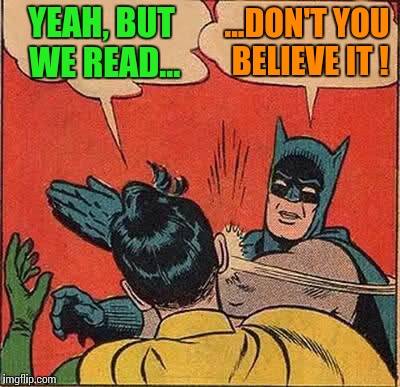 Batman Slapping Robin Meme | YEAH, BUT WE READ... ...DON'T YOU BELIEVE IT ! | image tagged in memes,batman slapping robin | made w/ Imgflip meme maker