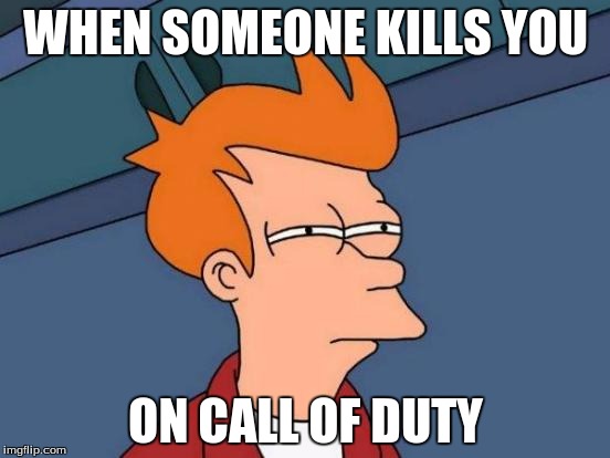 Futurama Fry | WHEN SOMEONE KILLS YOU; ON CALL OF DUTY | image tagged in memes,futurama fry | made w/ Imgflip meme maker