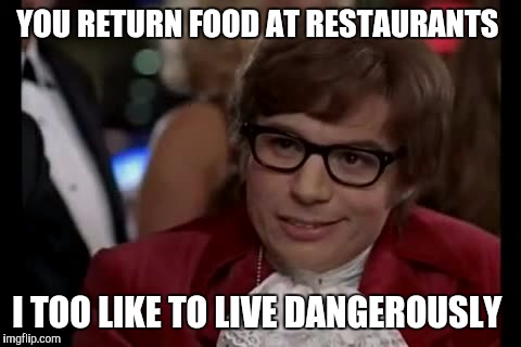 You havent seen Waiting? | YOU RETURN FOOD AT RESTAURANTS; I TOO LIKE TO LIVE DANGEROUSLY | image tagged in memes,i too like to live dangerously | made w/ Imgflip meme maker