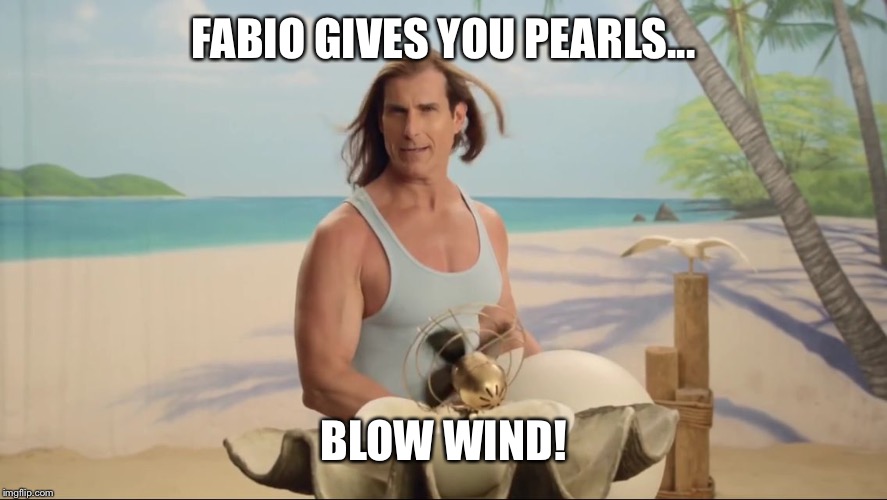 Blow Wind | FABIO GIVES YOU PEARLS... BLOW WIND! | image tagged in blow wind | made w/ Imgflip meme maker