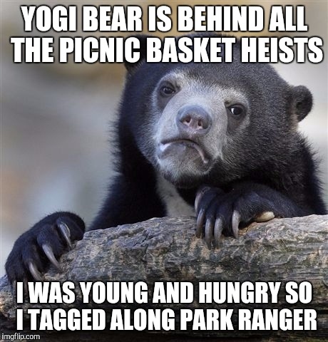 Confession Bear Meme | YOGI BEAR IS BEHIND ALL THE PICNIC BASKET HEISTS; I WAS YOUNG AND HUNGRY SO I TAGGED ALONG PARK RANGER | image tagged in memes,confession bear | made w/ Imgflip meme maker