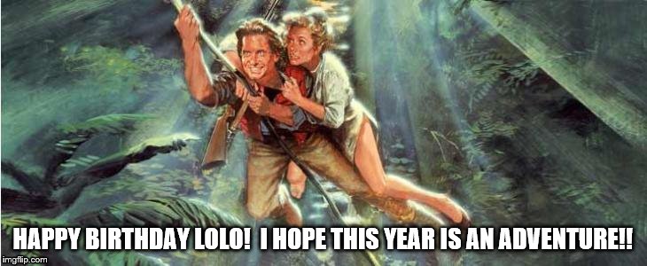 Romancing the Stone | HAPPY BIRTHDAY LOLO!  I HOPE THIS YEAR IS AN ADVENTURE!! | image tagged in birthday,adventure,movies | made w/ Imgflip meme maker