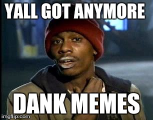 Y'all Got Any More Of That Meme | YALL GOT ANYMORE; DANK MEMES | image tagged in memes,yall got any more of | made w/ Imgflip meme maker