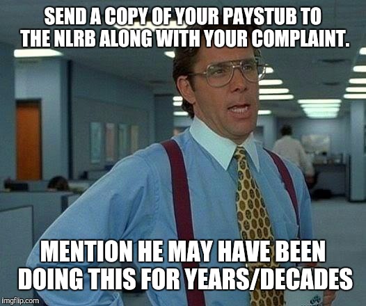 That Would Be Great Meme | SEND A COPY OF YOUR PAYSTUB TO THE NLRB ALONG WITH YOUR COMPLAINT. MENTION HE MAY HAVE BEEN DOING THIS FOR YEARS/DECADES | image tagged in memes,that would be great | made w/ Imgflip meme maker