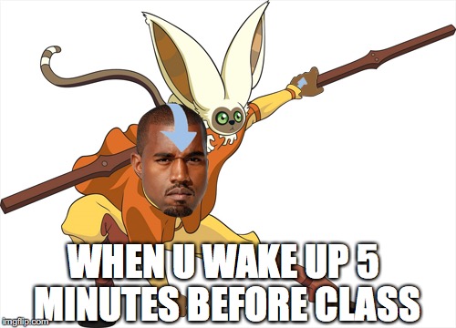 WHEN U WAKE UP TOO LATE | WHEN U WAKE UP 5 MINUTES BEFORE CLASS | image tagged in kanye west,kanye,avatar the last airbender,school,back to school | made w/ Imgflip meme maker