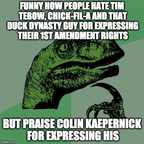 Philosoraptor doesn't understand hypocrites. And FYI, it works both way to those who were offended by Colin. | FUNNY HOW PEOPLE HATE TIM TEBOW, CHICK-FIL-A AND THAT DUCK DYNASTY GUY FOR EXPRESSING THEIR 1ST AMENDMENT RIGHTS; BUT PRAISE COLIN KAEPERNICK FOR EXPRESSING HIS | image tagged in philosoraptor,colin kaepernick,chick-fil-a,tim tebow,phil robertson,duck dynasty | made w/ Imgflip meme maker