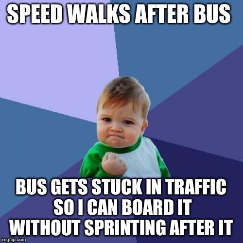Bus troubles  | SPEED WALKS AFTER BUS; BUS GETS STUCK IN TRAFFIC SO I CAN BOARD IT WITHOUT SPRINTING AFTER IT | image tagged in memes,success kid | made w/ Imgflip meme maker