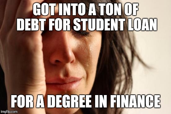 First World Problems Meme | GOT INTO A TON OF DEBT FOR STUDENT LOAN; FOR A DEGREE IN FINANCE | image tagged in memes,first world problems | made w/ Imgflip meme maker