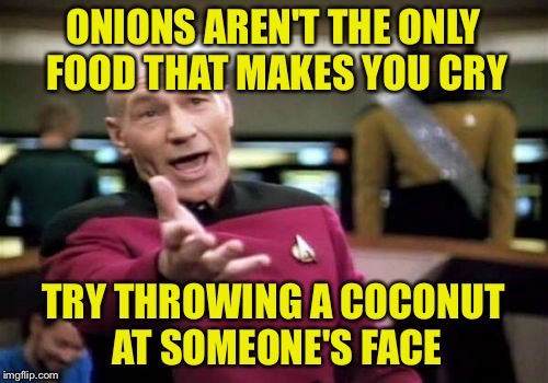 It's true | ONIONS AREN'T THE ONLY FOOD THAT MAKES YOU CRY; TRY THROWING A COCONUT AT SOMEONE'S FACE | image tagged in memes,picard wtf | made w/ Imgflip meme maker