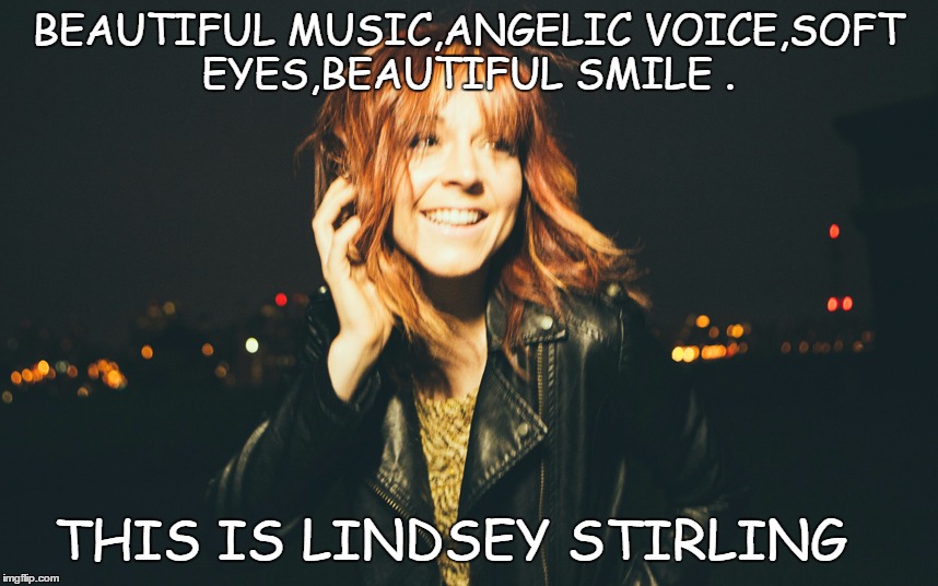 Lindsey stirling | BEAUTIFUL MUSIC,ANGELIC VOICE,SOFT EYES,BEAUTIFUL SMILE . THIS IS LINDSEY STIRLING | image tagged in lindsey stirlng | made w/ Imgflip meme maker