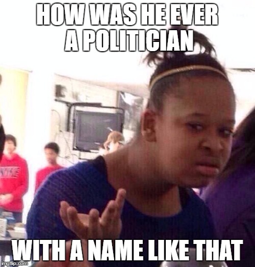 Black Girl Wat Meme | HOW WAS HE EVER A POLITICIAN WITH A NAME LIKE THAT | image tagged in memes,black girl wat | made w/ Imgflip meme maker